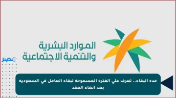 مدة البقاء.. تعرف على الفترة المسموحة لبقاء العامل في السعودية بعد إنهاء العقد